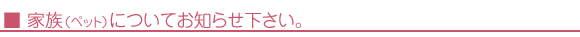 家族（ペット）についてお知らせください。